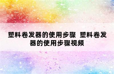 塑料卷发器的使用步骤  塑料卷发器的使用步骤视频